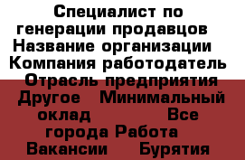 Специалист по генерации продавцов › Название организации ­ Компания-работодатель › Отрасль предприятия ­ Другое › Минимальный оклад ­ 48 000 - Все города Работа » Вакансии   . Бурятия респ.